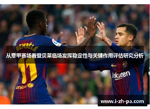 从意甲赛场看登贝莱临场发挥稳定性与关键作用评估研究分析