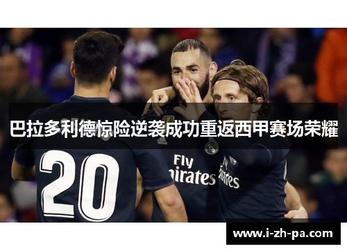 巴拉多利德惊险逆袭成功重返西甲赛场荣耀