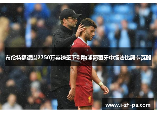 布伦特福德以2750万英镑签下利物浦葡萄牙中场法比奥卡瓦略