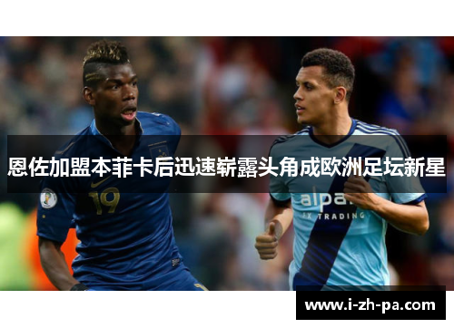 恩佐加盟本菲卡后迅速崭露头角成欧洲足坛新星