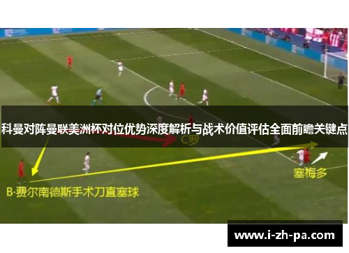 科曼对阵曼联美洲杯对位优势深度解析与战术价值评估全面前瞻关键点
