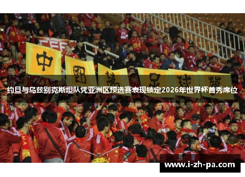 约旦与乌兹别克斯坦队凭亚洲区预选赛表现锁定2026年世界杯首秀席位