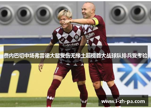 费内巴切中场弗雷德大腿受伤无缘土超榜首大战球队排兵受考验 费内巴切中场弗雷德大腿受伤无缘土超榜首大战球队排兵受考验