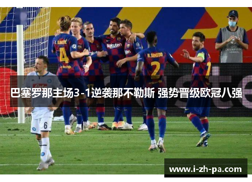 巴塞罗那主场3-1逆袭那不勒斯 强势晋级欧冠八强 巴塞罗那主场3-1逆袭那不勒斯 强势晋级欧冠八强