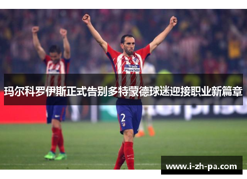 玛尔科罗伊斯正式告别多特蒙德球迷迎接职业新篇章