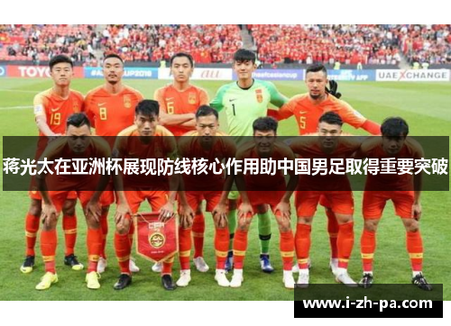 蒋光太在亚洲杯展现防线核心作用助中国男足取得重要突破