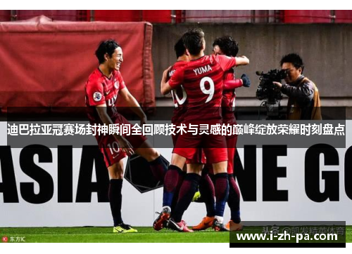 迪巴拉亚冠赛场封神瞬间全回顾技术与灵感的巅峰绽放荣耀时刻盘点
