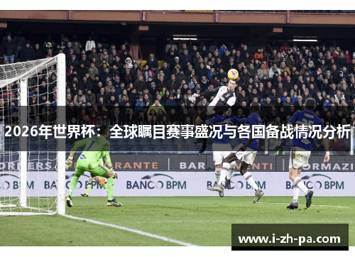 2026年世界杯:全球瞩目赛事盛况与各国备战情况分析 2026年世界杯:全球瞩目赛事盛况与各国备战情况分析