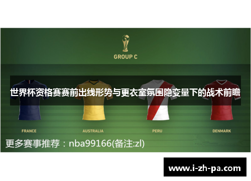世界杯资格赛赛前出线形势与更衣室氛围隐变量下的战术前瞻 世界杯资格赛赛前出线形势与更衣室氛围隐变量下的战术前瞻