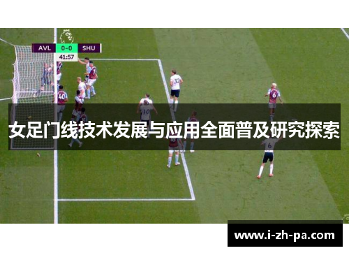 女足门线技术发展与应用全面普及研究探索 女足门线技术发展与应用全面普及研究探索