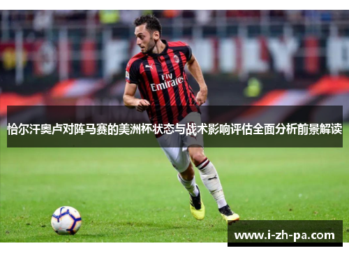 恰尔汗奥卢对阵马赛的美洲杯状态与战术影响评估全面分析前景解读 恰尔汗奥卢对阵马赛的美洲杯状态与战术影响评估全面分析前景解读