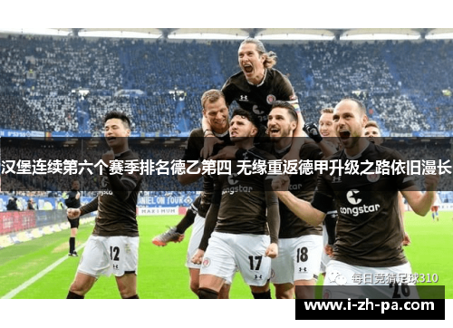 汉堡连续第六个赛季排名德乙第四 无缘重返德甲升级之路依旧漫长 汉堡连续第六个赛季排名德乙第四 无缘重返德甲升级之路依旧漫长
