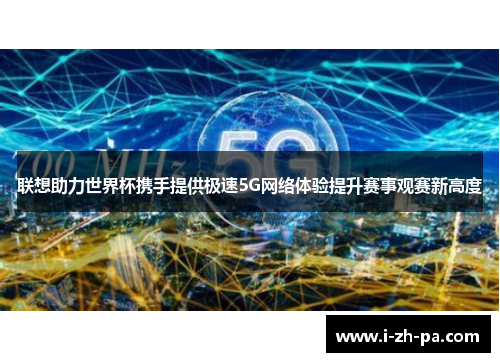 联想助力世界杯携手提供极速5G网络体验提升赛事观赛新高度 联想助力世界杯携手提供极速5G网络体验提升赛事观赛新高度