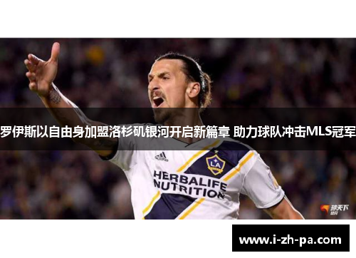 罗伊斯以自由身加盟洛杉矶银河开启新篇章 助力球队冲击MLS冠军 罗伊斯以自由身加盟洛杉矶银河开启新篇章 助力球队冲击MLS冠军