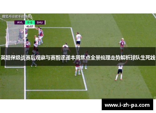 英超保级战赛后观察与赛前速递本周焦点全景梳理走势解析球队生死线 英超保级战赛后观察与赛前速递本周焦点全景梳理走势解析球队生死线