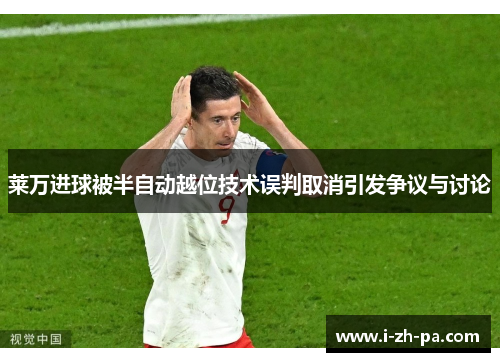莱万进球被半自动越位技术误判取消引发争议与讨论 莱万进球被半自动越位技术误判取消引发争议与讨论
